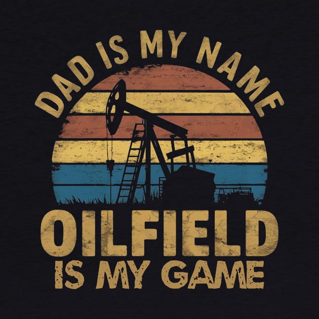 dad is my name oilfield is my game rig hand oil drilling funny by ETTAOUIL4